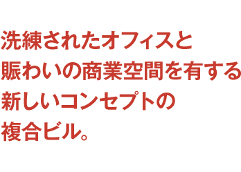 洗練されたオフィスと賑わいの商業空間を有する新しいコンセプトの複合ビル。