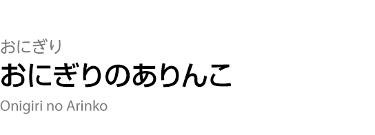 おにぎり 【おにぎりのありんこ】 Onigiri no Arinko